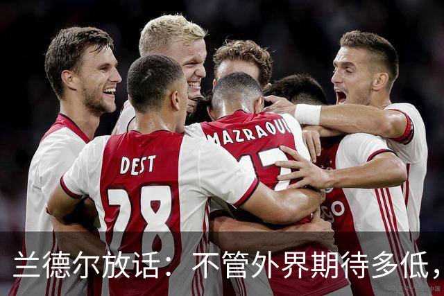 兰德尔放话：不管外界期待多低，我们都会超额完成