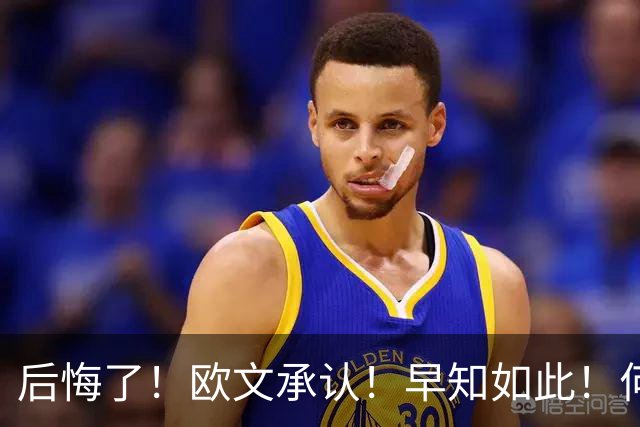 后悔了！欧文承认！早知如此！何必当年！
