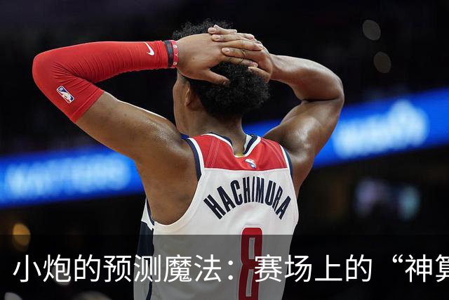 小炮的预测魔法：赛场上的“神算子”出场啦！