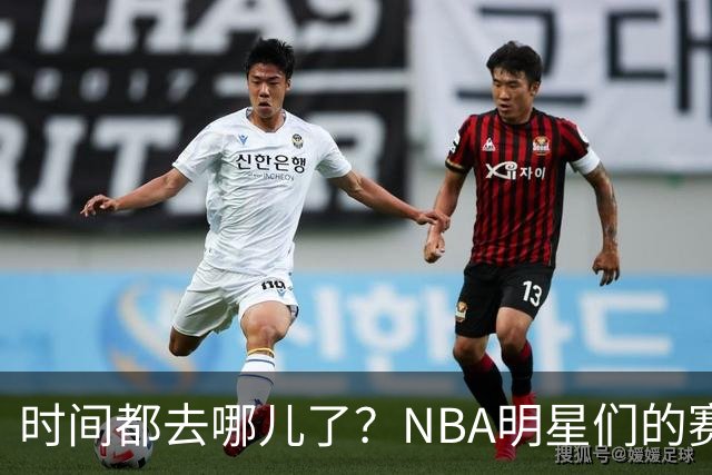时间都去哪儿了？NBA明星们的赛季人生大盘点！