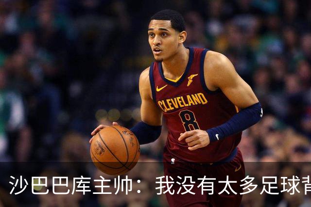 沙巴巴库主帅：我没有太多足球背景，能带队踢欧冠是一项巨大成就