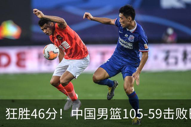 狂胜46分！中国男篮105-59击败巴林，豪取亚运两连胜
