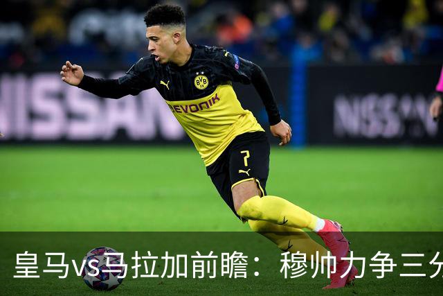 皇马vs马拉加前瞻：穆帅力争三分，伯纳乌堡垒静候落难客